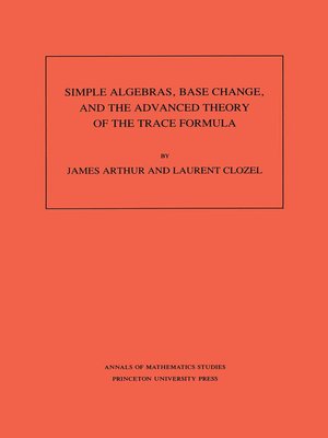 cover image of Simple Algebras, Base Change, and the Advanced Theory of the Trace Formula. (AM-120), Volume 120